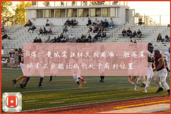 B席：曼城需扭转失利局面，胜布莱顿拿三分能让我们处于有利位置
