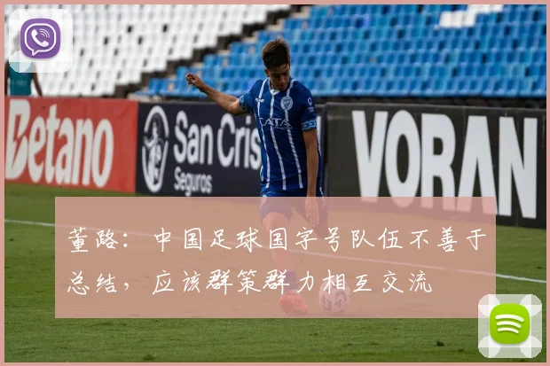 董路：中国足球国字号队伍不善于总结，应该群策群力相互交流