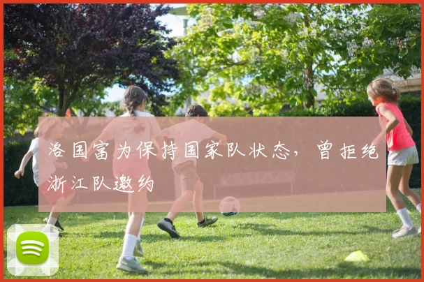 洛国富为保持国家队状态，曾拒绝浙江队邀约