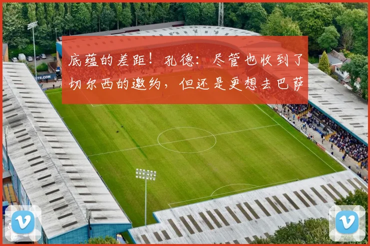 底蕴的差距！孔德：尽管也收到了切尔西的邀约，但还是更想去巴萨