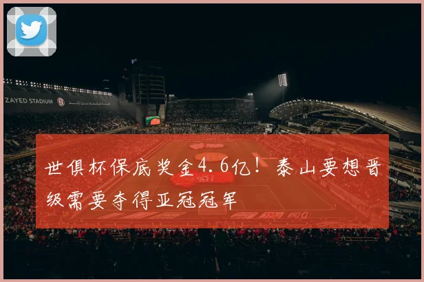 世俱杯保底奖金4.6亿！泰山要想晋级需要夺得亚冠冠军
