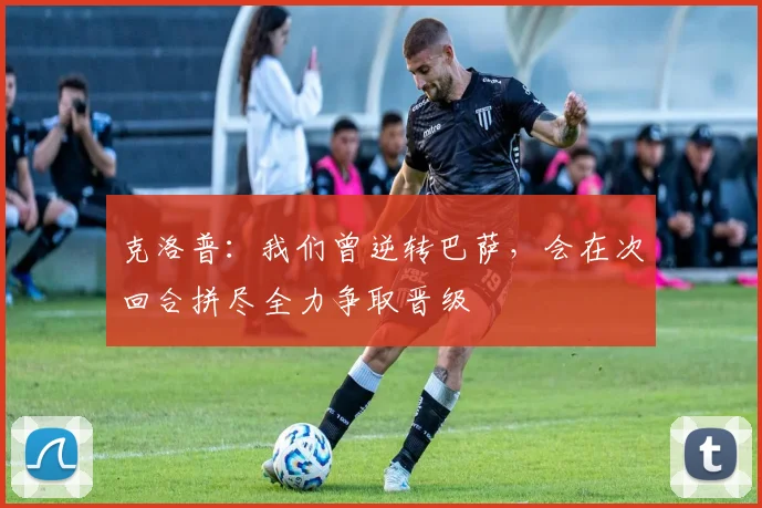 克洛普：我们曾逆转巴萨，会在次回合拼尽全力争取晋级