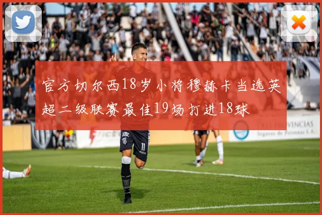 官方切尔西18岁小将穆赫卡当选英超二级联赛最佳19场打进18球