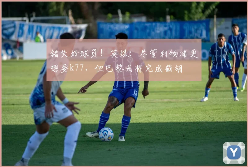 错失好球员！英媒：尽管利物浦更想要k77，但巴黎或将完成截胡