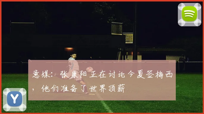 意媒：张康阳正在讨论今夏签梅西，他们准备了世界顶薪