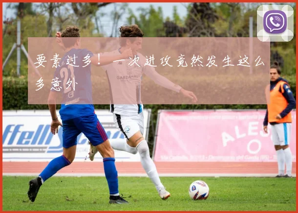 要素过多！一次进攻竟然发生这么多意外