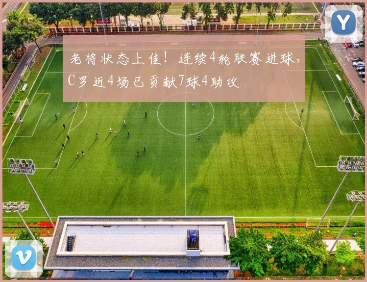 老将状态上佳！连续4轮联赛进球，C罗近4场已贡献7球4助攻