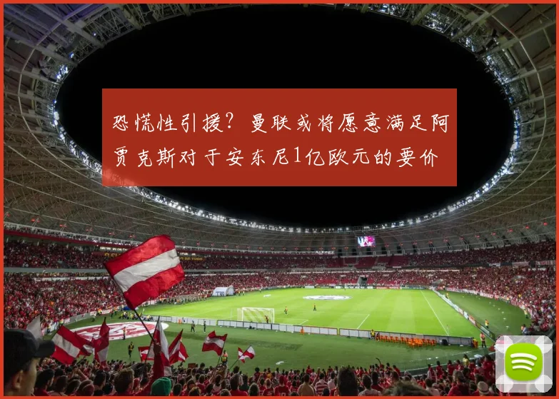 恐慌性引援？曼联或将愿意满足阿贾克斯对于安东尼1亿欧元的要价
