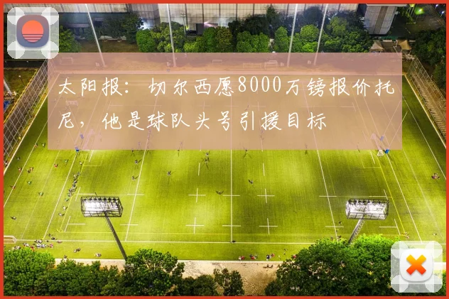 太阳报：切尔西愿8000万镑报价托尼，他是球队头号引援目标