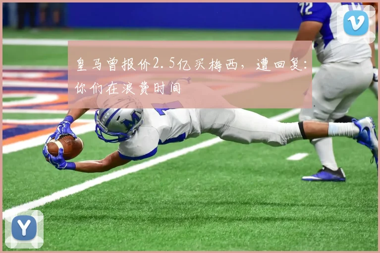 皇马曾报价2.5亿买梅西，遭回复：你们在浪费时间