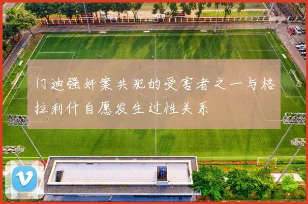 门迪强奸案共犯的受害者之一与格拉利什自愿发生过性关系