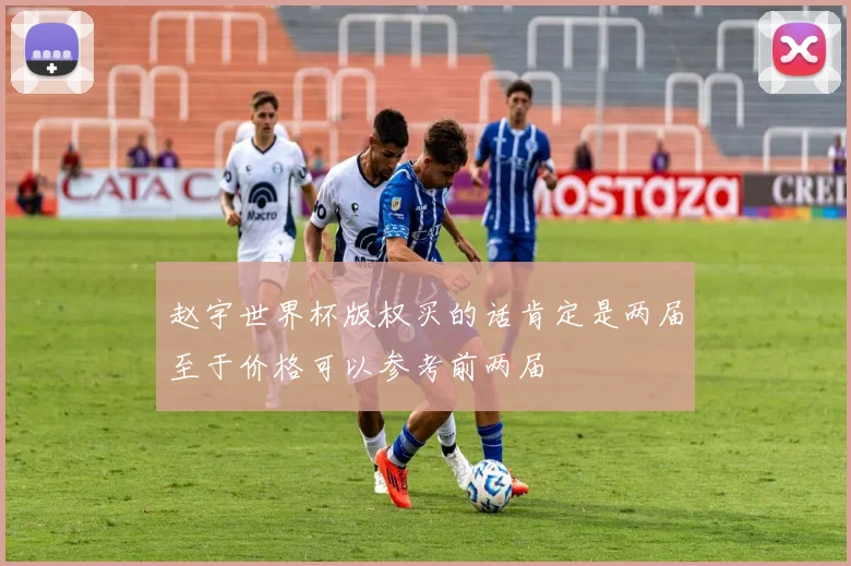 赵宇世界杯版权买的话肯定是两届至于价格可以参考前两届
