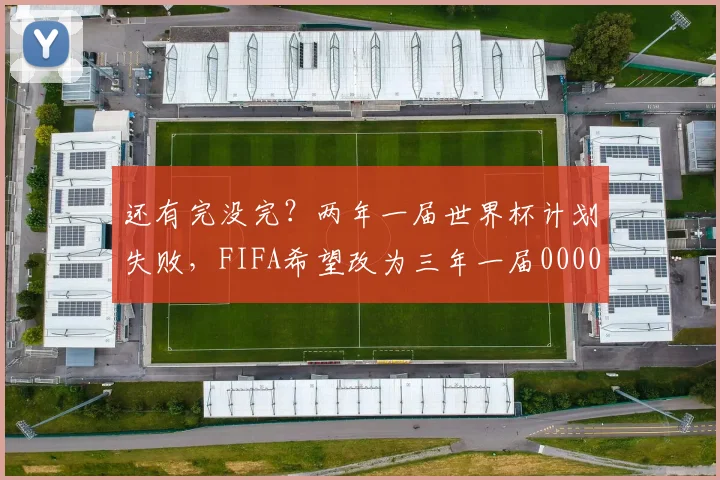 还有完没完？两年一届世界杯计划失败，FIFA希望改为三年一届0000644