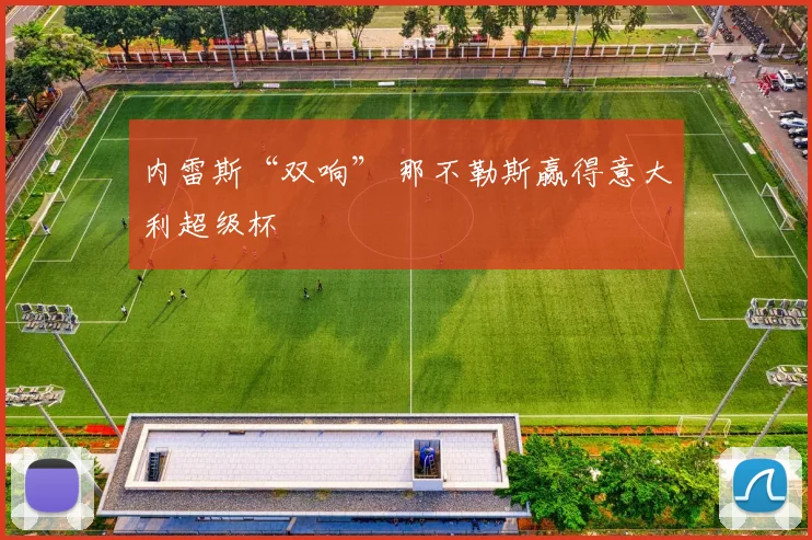 内雷斯“双响” 那不勒斯赢得意大利超级杯