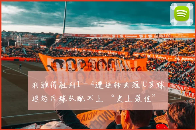 利雅得胜利1 - 4遭逆转丢冠 C罗球迷怒斥球队配不上 “史上最佳”